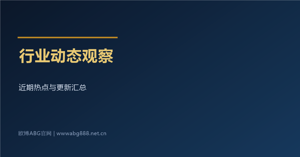 欧博ABG行业动态观察 近期热点与更新汇总